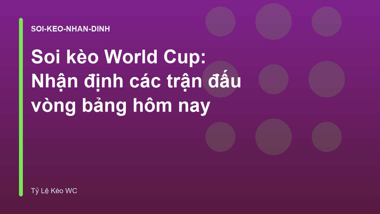 Soi kèo World Cup: Nhận định các trận đấu vòng bảng hôm nay